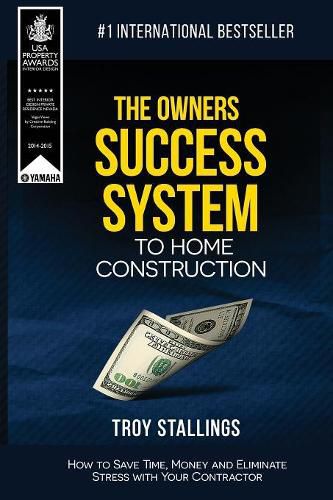 Cover image for The Owners Success System to Home Construction: How to Save Time, Money and Eleminate Stress with your Contractor