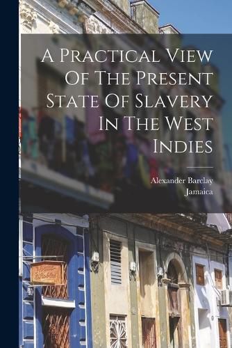 Cover image for A Practical View Of The Present State Of Slavery In The West Indies