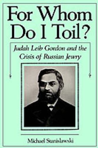 Cover image for For Whom Do I Toil?: Judah Leib Gordon and the Crisis of Russian Jewry