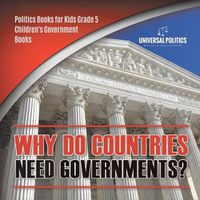 Cover image for Why Do Countries Need Governments? Politics Books for Kids Grade 5 Children's Government Books