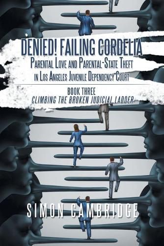 Cover image for Denied! Failing Cordelia: Parental Love and Parental-State Theft in Los Angeles Juvenile Dependency Court: Book Three: Climbing the Broken Judicial Ladder