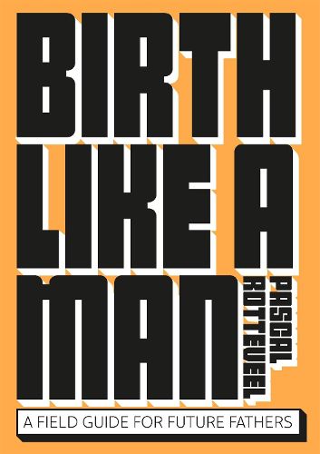 Cover image for Birth Like a Man: A Field Guide for Future Fathers