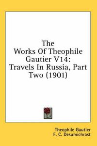 Cover image for The Works of Theophile Gautier V14: Travels in Russia, Part Two (1901)