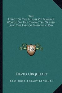 Cover image for The Effect of the Misuse of Familiar Words on the Character of Men and the Fate of Nations (1856)