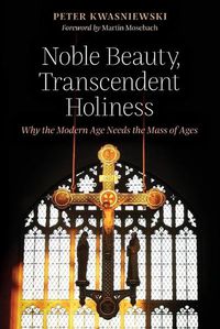 Cover image for Noble Beauty, Transcendent Holiness: Why the Modern Age Needs the Mass of Ages