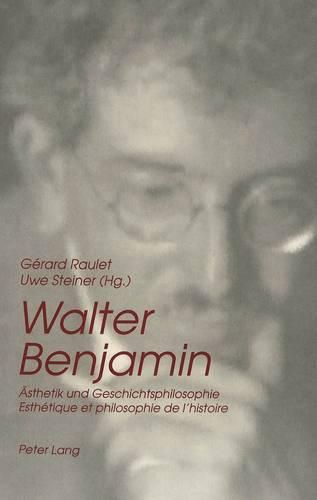 Walter Benjamin: Aesthetik Und Geschichtsphilosophie. Esthetique Et Philosophie de L'Histoire