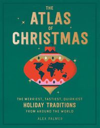 Cover image for The Atlas of Christmas: The Merriest, Tastiest, Quirkiest Holiday Traditions from Around the World