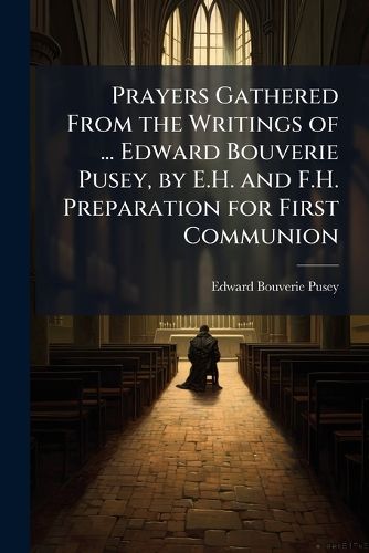 Cover image for Prayers Gathered from the Writings of ... Edward Bouverie Pusey, by E.H. and F.H. Preparation for First Communion