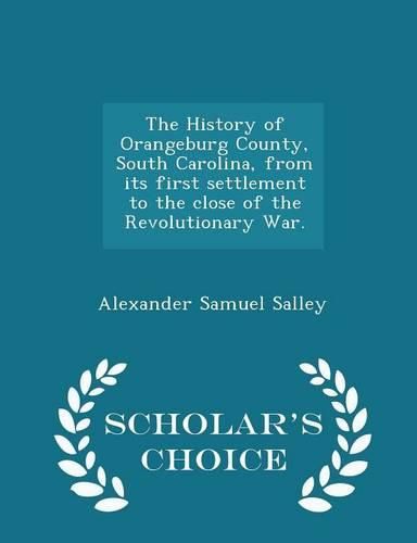 The History of Orangeburg County, South Carolina, from Its First Settlement to the Close of the Revolutionary War. - Scholar's Choice Edition