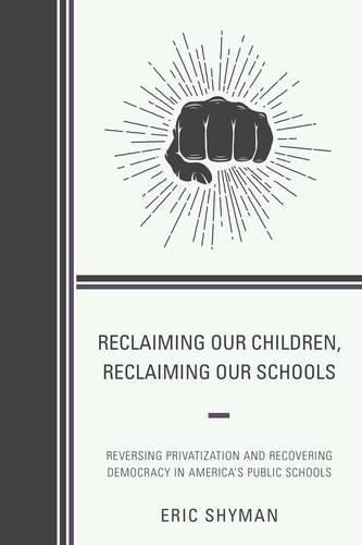 Cover image for Reclaiming Our Children, Reclaiming Our Schools: Reversing Privatization and Recovering Democracy in America's Public Schools