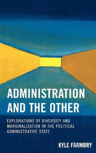 Cover image for Administration and the Other: Explorations of Diversity and Marginalization in the Political Administrative State