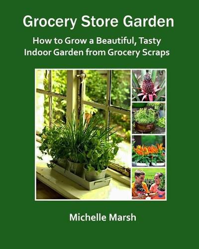 Cover image for Grocery Store Garden: How to Grow a Beautiful, Tasty Indoor Garden from Grocery Scraps