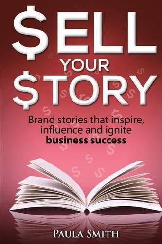 Sell Your Story: Brand stories that inspire, influence and ignite business success