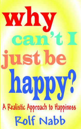 Cover image for Why Can't I Just Be Happy? A Realistic Approach to Happiness