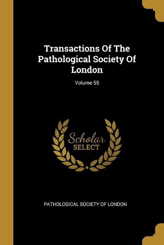 Cover image for Transactions Of The Pathological Society Of London; Volume 55