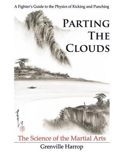 Parting the Clouds - The Science of the Martial Arts: A Fighter's Guide to the Physics of Punching and Kicking for Karate, Taekwondo, Kung Fu and the Mixed Martial Arts