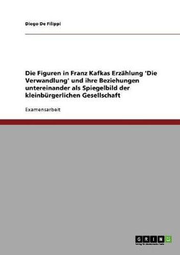 Cover image for Die Figuren in Franz Kafkas Erzahlung 'Die Verwandlung' und ihre Beziehungen untereinander als Spiegelbild der kleinburgerlichen Gesellschaft