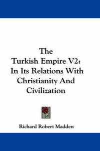 Cover image for The Turkish Empire V2: In Its Relations with Christianity and Civilization