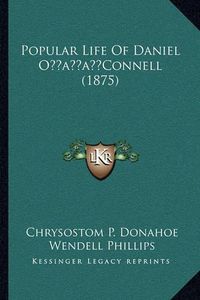 Cover image for Popular Life of Daniel Oacentsa -A Centsconnell (1875) Popular Life of Daniel Oacentsa -A Centsconnell (1875)