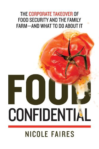 Food Confidential: The Corporate Takeover of Food Security and the Family Farm-and What to Do About It