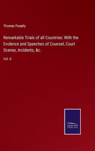 Cover image for Remarkable Trials of all Countries: With the Evidence and Speeches of Counsel, Court Scenes, Incidents, &c.: Vol. II