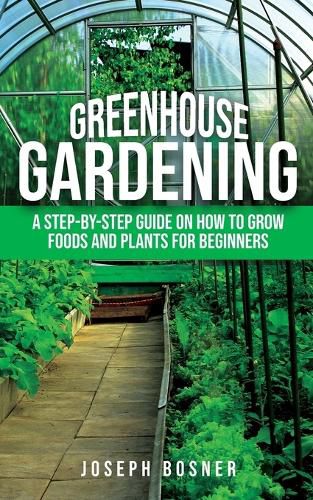 Cover image for Greenhouse Gardening: A Step-by-Step Guide on How to Grow Foods and Plants for Beginners