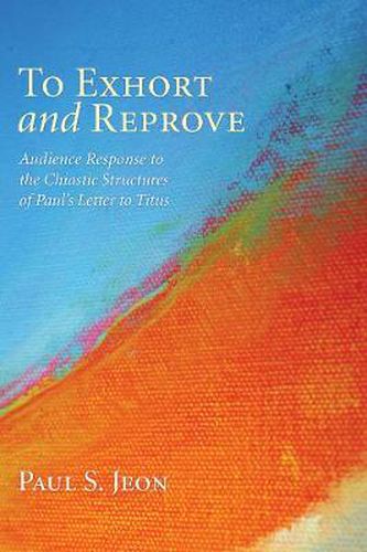 Cover image for To Exhort and Reprove: Audience Response to the Chiastic Structures of Paul's Letter to Titus