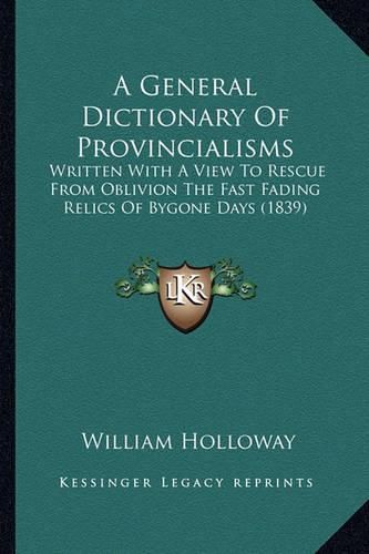 A General Dictionary of Provincialisms: Written with a View to Rescue from Oblivion the Fast Fading Relics of Bygone Days (1839)