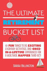 Cover image for The Ultimate Retirement Bucket List: 101 Fun Things to Do, Exciting Everyday Activities, and Once-in-a-Lifetime Experiences for a Healthier, Happier Third Act