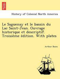 Cover image for Le Saguenay Et Le Bassin Du Lac Saint-Jean. Ouvrage Historique Et Descriptif. Troisie Me E Dition. with Plates