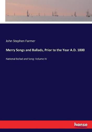 Merry Songs and Ballads, Prior to the Year A.D. 1800: National Ballad and Song: Volume IV
