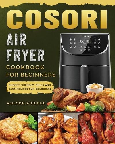 Cover image for Cosori Air Fryer Cookbook For Beginners: Budget Friendly, Quick and Easy Recipes for Beginners