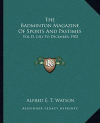 Cover image for The Badminton Magazine of Sports and Pastimes: Vol.15, July to December, 1902