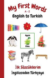 Cover image for My First Words A - Z English to Turkish: Bilingual Learning Made Fun and Easy with Words and Pictures