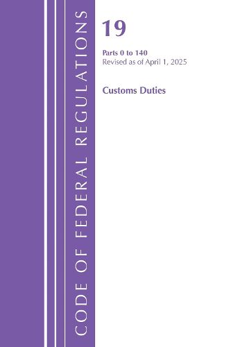 Cover image for Code of Federal Regulations, Title 19 Customs Duties 0 - 140, Revised as of April 1, 2025