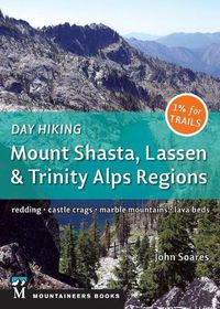 Cover image for Day Hiking: Mount Shasta, Lassen & Trinity: Alps Regions, Redding, Castle Crags, Marble Mountains, Lava Beds