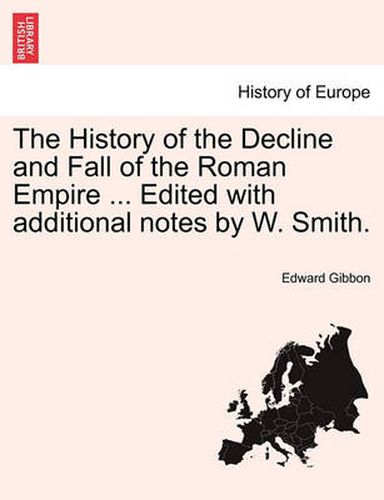 Cover image for The History of the Decline and Fall of the Roman Empire ... Edited with Additional Notes by W. Smith.