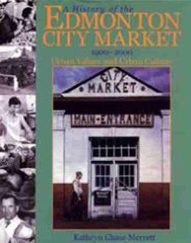 Cover image for A History of the Edmonton City Market 1900-2000: Urban Values and Urban Culture