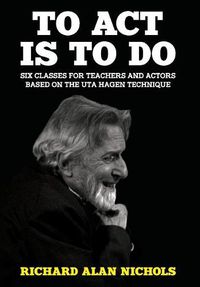 Cover image for To Act Is to Do: Six Classes for Teachers and Actors Based on the Uta Hagen Technique