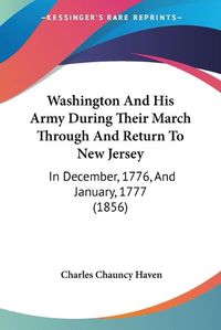 Cover image for Washington and His Army During Their March Through and Return to New Jersey: In December, 1776, and January, 1777 (1856)