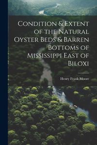 Cover image for Condition & Extent of the Natural Oyster Beds & Barren Bottoms of Mississippi East of Biloxi