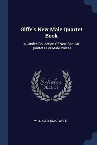 Giffe's New Male Quartet Book: A Choice Collection of New Secular Quartets for Male Voices