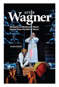 Cover image for After Wagner: Histories of Modernist Music Drama from Parsifal to Nono