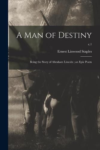 Cover image for A Man of Destiny: Being the Story of Abraham Lincoln; an Epic Poem; c.1