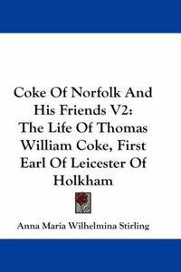 Cover image for Coke of Norfolk and His Friends V2: The Life of Thomas William Coke, First Earl of Leicester of Holkham