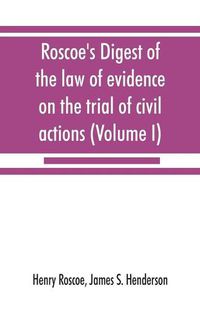 Cover image for Roscoe's Digest of the law of evidence on the trial of civil actions (Volume I)