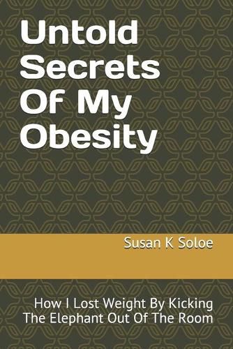 Cover image for Untold Secrets Of My Obesity: How I Lost Weight By Kicking The Elephant Out Of The Room