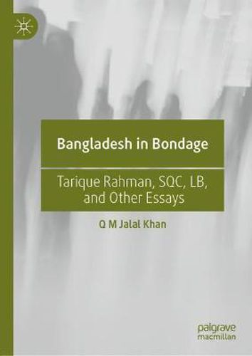 Bangladesh in Bondage: Tarique Rahman, SQC, LB, and Other Essays