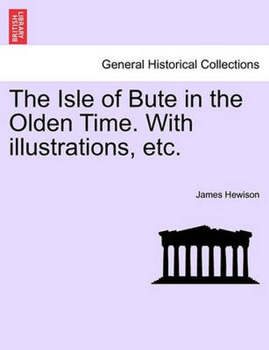 Cover image for The Isle of Bute in the Olden Time. with Illustrations, Etc.
