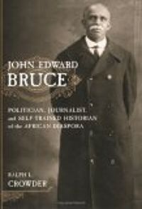 Cover image for John Edward Bruce: Politician, Journalist, and Self-Trained Historian of the African Diaspora